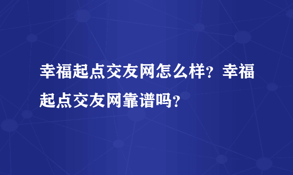 幸福起点交友网怎么样？幸福起点交友网靠谱吗？