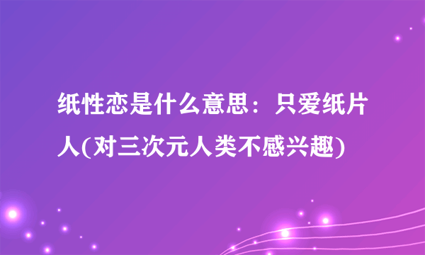 纸性恋是什么意思：只爱纸片人(对三次元人类不感兴趣)