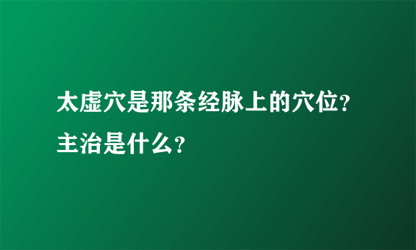 太虚穴是那条经脉上的穴位？主治是什么？