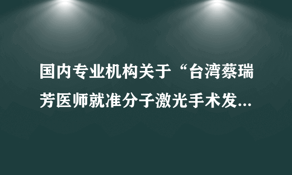 国内专业机构关于“台湾蔡瑞芳医师就准分子激光手术发表的言论”达成的共识及声明