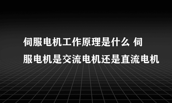 伺服电机工作原理是什么 伺服电机是交流电机还是直流电机