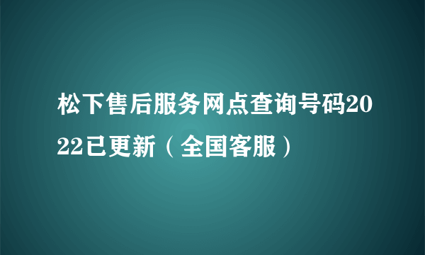 松下售后服务网点查询号码2022已更新（全国客服）