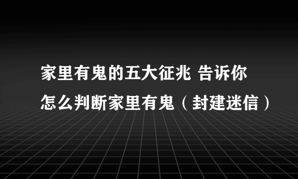 家里有鬼的五大征兆 告诉你怎么判断家里有鬼（封建迷信）