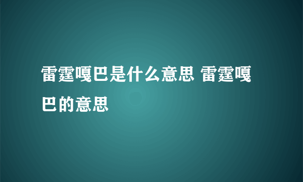 雷霆嘎巴是什么意思 雷霆嘎巴的意思