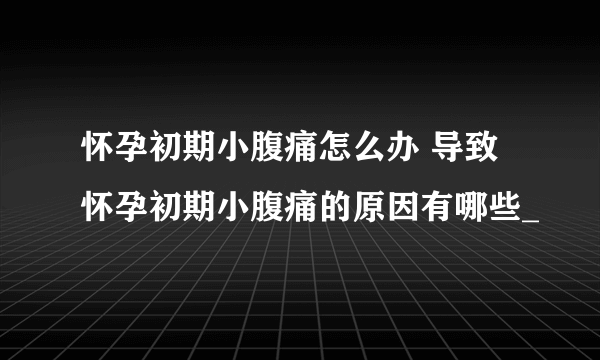 怀孕初期小腹痛怎么办 导致怀孕初期小腹痛的原因有哪些_