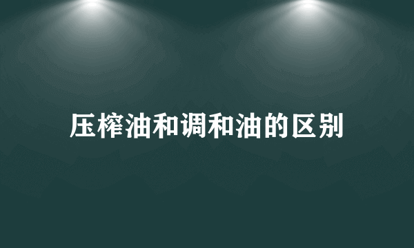 压榨油和调和油的区别