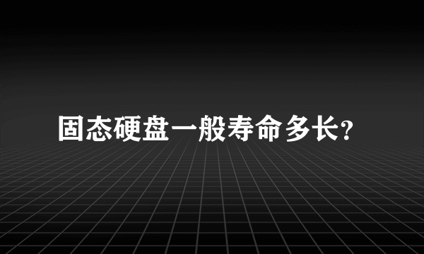 固态硬盘一般寿命多长？