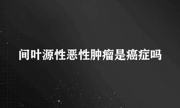 间叶源性恶性肿瘤是癌症吗