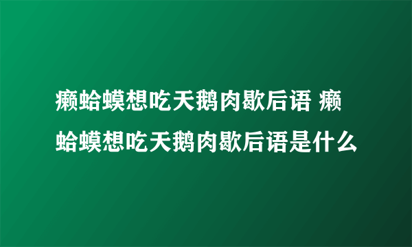 癞蛤蟆想吃天鹅肉歇后语 癞蛤蟆想吃天鹅肉歇后语是什么