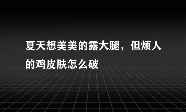 夏天想美美的露大腿，但烦人的鸡皮肤怎么破 