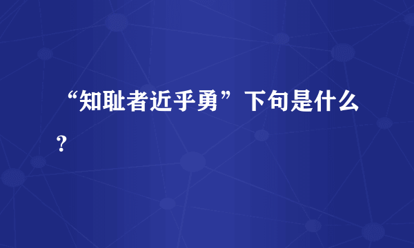 “知耻者近乎勇”下句是什么？