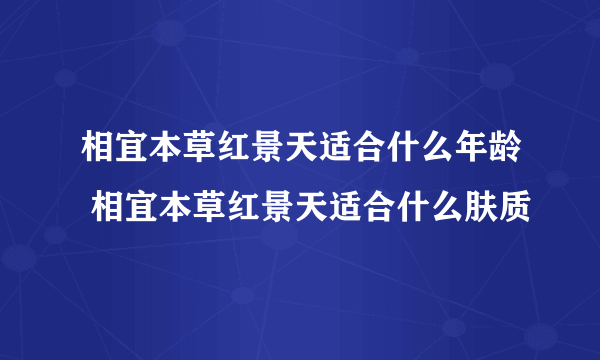 相宜本草红景天适合什么年龄 相宜本草红景天适合什么肤质