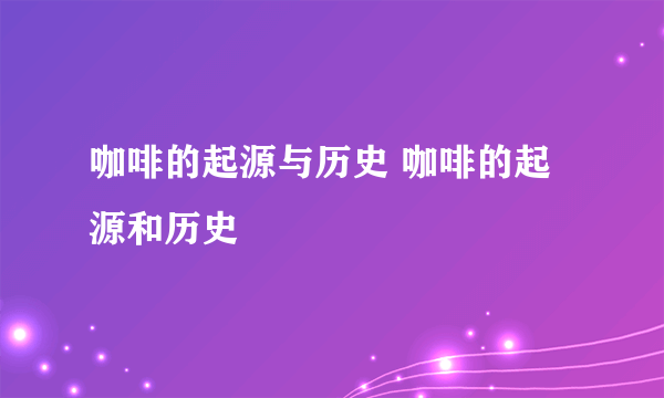 咖啡的起源与历史 咖啡的起源和历史