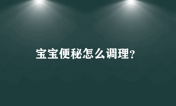 宝宝便秘怎么调理？