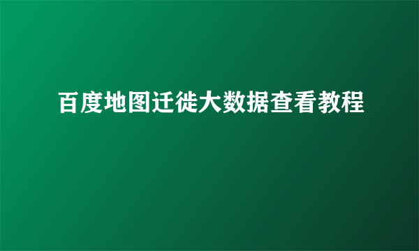 百度地图迁徙大数据查看教程