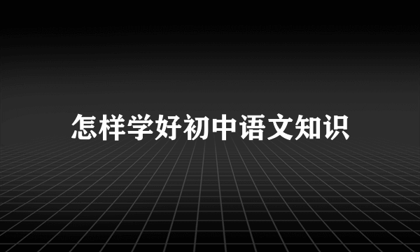 怎样学好初中语文知识