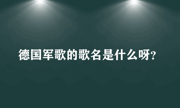 德国军歌的歌名是什么呀？