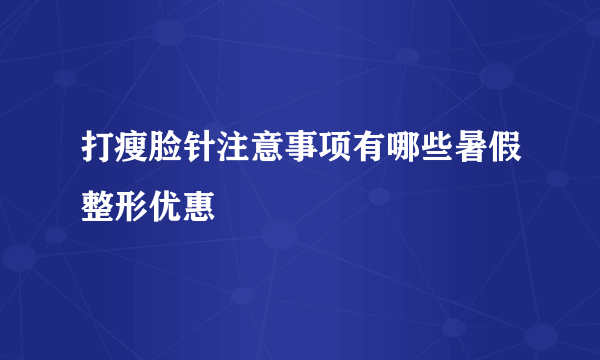 打瘦脸针注意事项有哪些暑假整形优惠