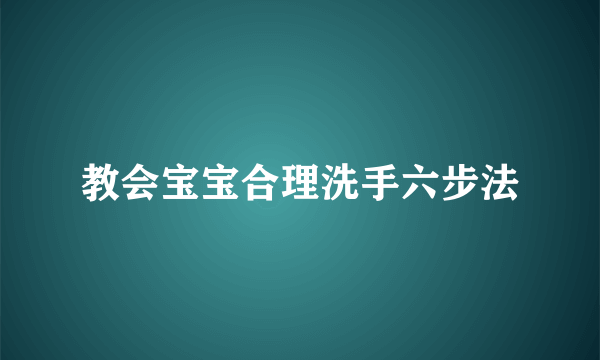 教会宝宝合理洗手六步法