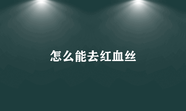 怎么能去红血丝