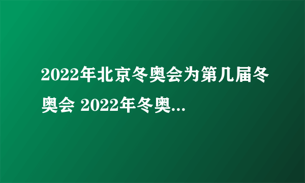 2022年北京冬奥会为第几届冬奥会 2022年冬奥会是第几届冬奥会