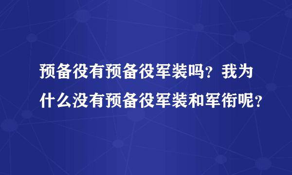 预备役有预备役军装吗？我为什么没有预备役军装和军衔呢？