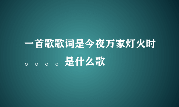 一首歌歌词是今夜万家灯火时。。。。是什么歌