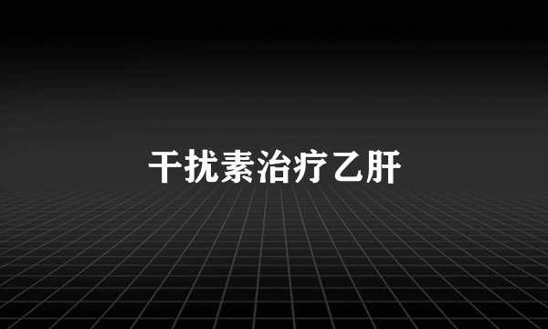 干扰素治疗乙肝