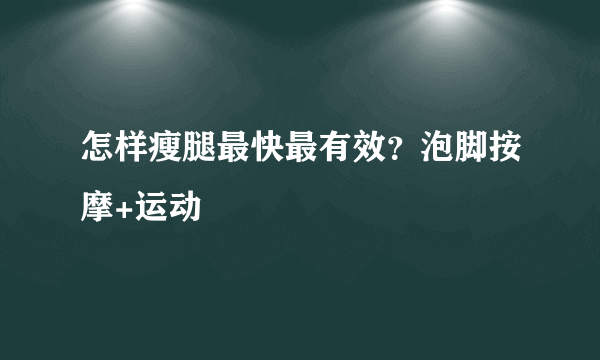 怎样瘦腿最快最有效？泡脚按摩+运动