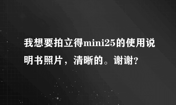 我想要拍立得mini25的使用说明书照片，清晰的。谢谢？