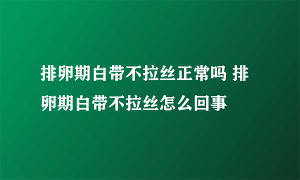 排卵期白带不拉丝正常吗 排卵期白带不拉丝怎么回事