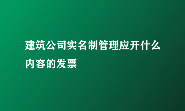 建筑公司实名制管理应开什么内容的发票