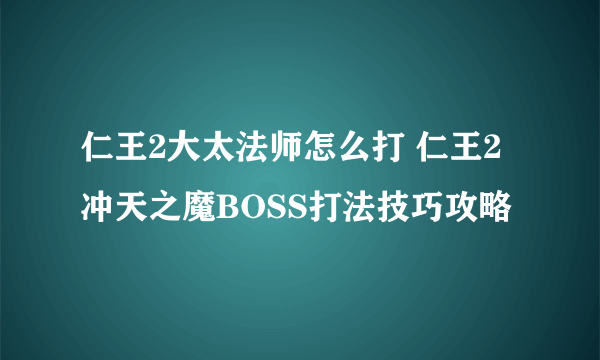 仁王2大太法师怎么打 仁王2冲天之魔BOSS打法技巧攻略