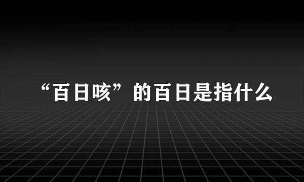 “百日咳”的百日是指什么