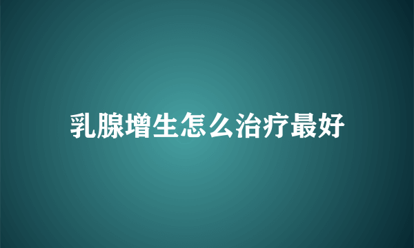 乳腺增生怎么治疗最好