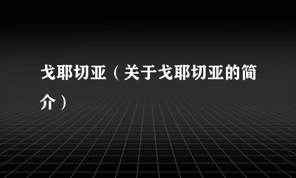 戈耶切亚（关于戈耶切亚的简介）