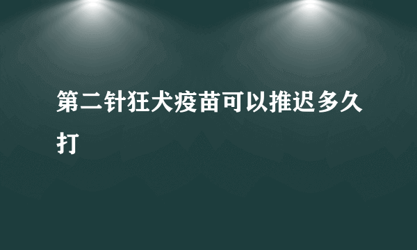 第二针狂犬疫苗可以推迟多久打