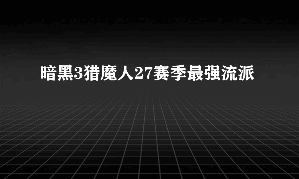 暗黑3猎魔人27赛季最强流派