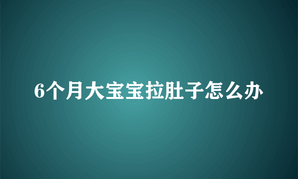 6个月大宝宝拉肚子怎么办