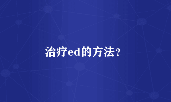 治疗ed的方法？