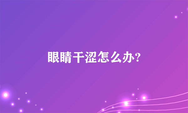 眼睛干涩怎么办?