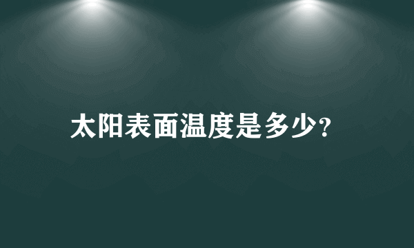 太阳表面温度是多少？