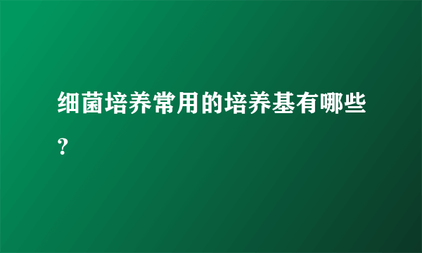 细菌培养常用的培养基有哪些？