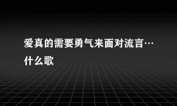 爱真的需要勇气来面对流言…什么歌