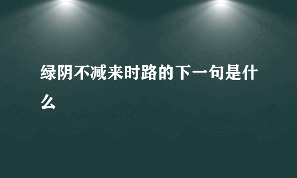 绿阴不减来时路的下一句是什么