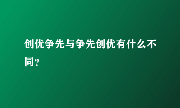 创优争先与争先创优有什么不同？