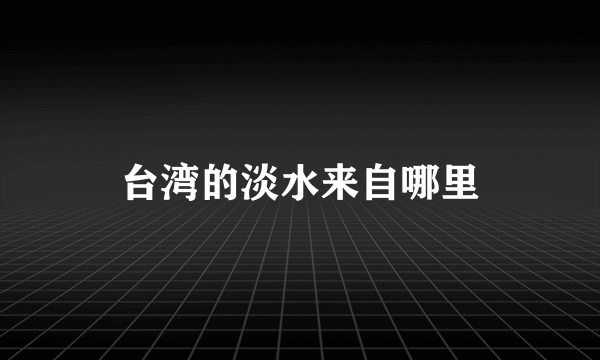 台湾的淡水来自哪里