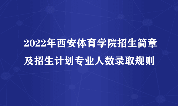 2022年西安体育学院招生简章及招生计划专业人数录取规则