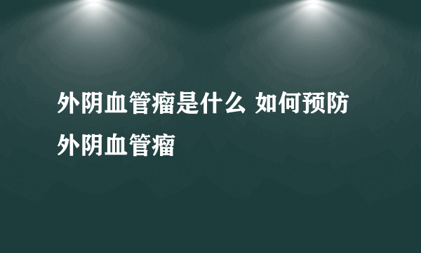 外阴血管瘤是什么 如何预防外阴血管瘤