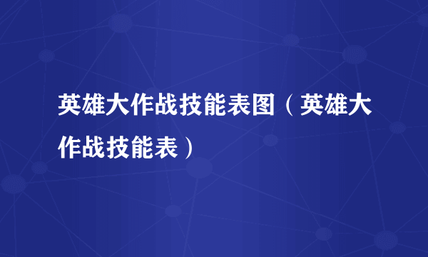 英雄大作战技能表图（英雄大作战技能表）